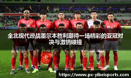 全北现代迎战墨尔本胜利期待一场精彩的亚冠对决与激情碰撞